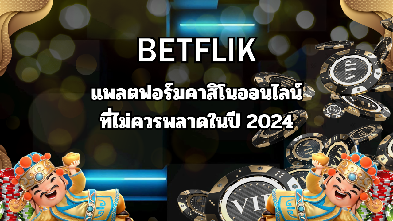 BETFLIK แพลตฟอร์มคาสิโนออนไลน์ ที่ไม่ควรพลาดในปี 2024